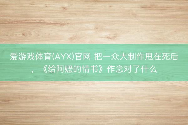 爱游戏体育(AYX)官网 把一众大制作甩在死后，《给阿嬷的情书》作念对了什么