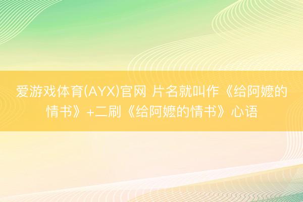 爱游戏体育(AYX)官网 片名就叫作《给阿嬷的情书》+二刷《给阿嬷的情书》心语