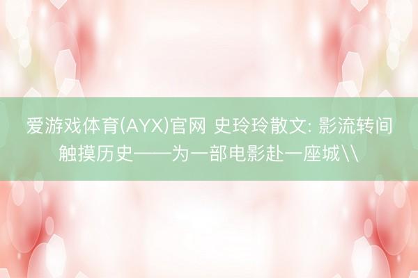 爱游戏体育(AYX)官网 史玲玲散文: 影流转间触摸历史——为一部电影赴一座城\