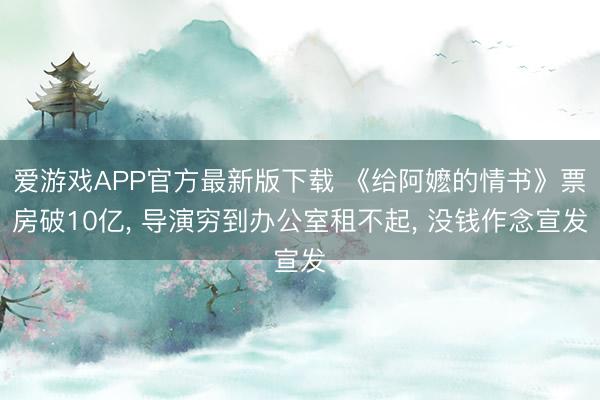 爱游戏APP官方最新版下载 《给阿嬷的情书》票房破10亿, 导演穷到办公室租不起, 没钱作念宣发