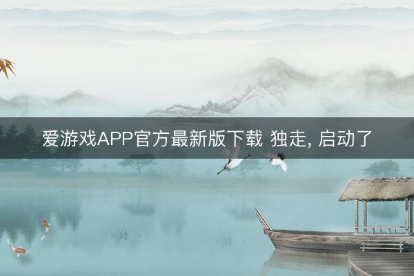 爱游戏APP官方最新版下载 独走， 启动了