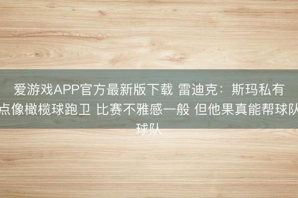 爱游戏APP官方最新版下载 雷迪克：斯玛私有点像橄榄球跑卫 比赛不雅感一般 但他果真能帮球队