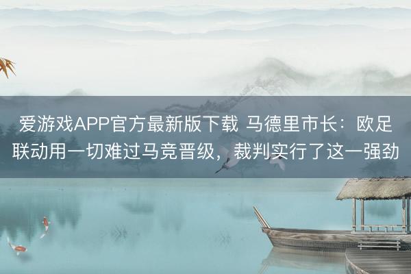 爱游戏APP官方最新版下载 马德里市长：欧足联动用一切难过马竞晋级，裁判实行了这一强劲