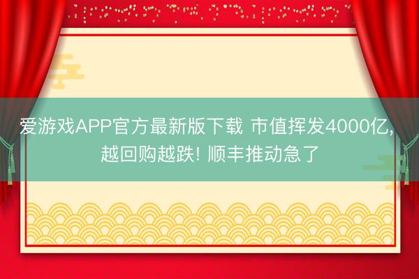 爱游戏APP官方最新版下载 市值挥发4000亿, 越回购越跌! 顺丰推动急了