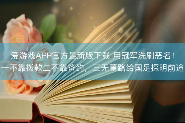 爱游戏APP官方最新版下载 用冠军洗刷恶名！一不靠拨款二不靠签约，三无董路给国足探明前途