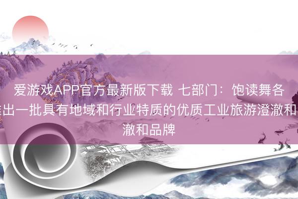 爱游戏APP官方最新版下载 七部门:饱读舞各地推出一批具有地域和行业特质的优质工业旅游澄澈和品牌