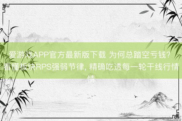 爱游戏APP官方最新版下载 为何总踏空亏钱? 看懂板块RPS强弱节律, 精确吃透每一轮干线行情