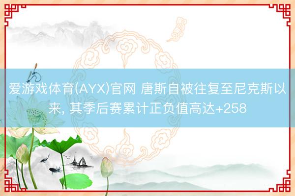 爱游戏体育(AYX)官网 唐斯自被往复至尼克斯以来， 其季后赛累计正负值高达+258