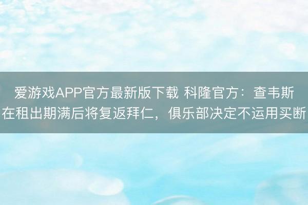 爱游戏APP官方最新版下载 科隆官方:查韦斯在租出期满后将复返拜仁,俱乐部决定不运用买断