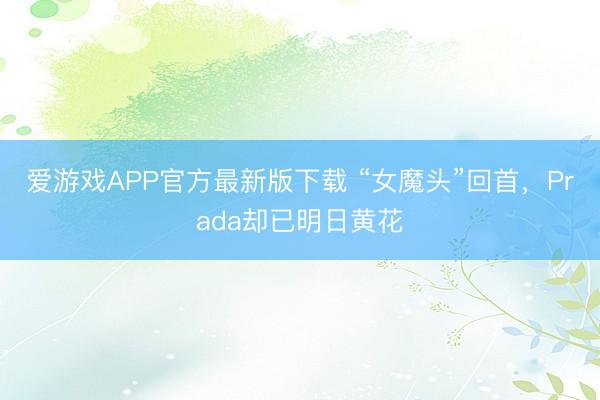 爱游戏APP官方最新版下载 “女魔头”回首,Prada却已明日黄花