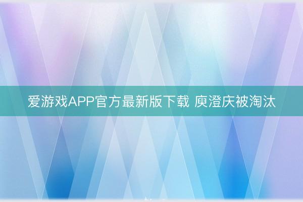 爱游戏APP官方最新版下载 庾澄庆被淘汰