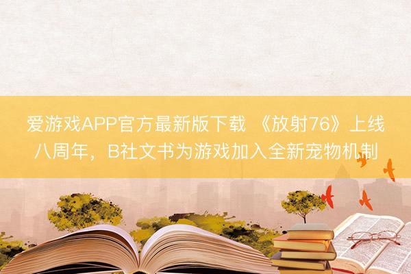 爱游戏APP官方最新版下载 《放射76》上线八周年，B社文书为游戏加入全新宠物机制