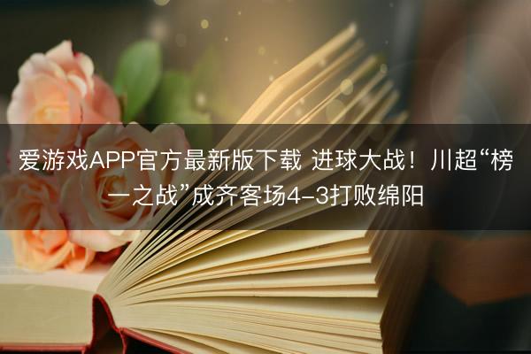 爱游戏APP官方最新版下载 进球大战！川超“榜一之战”成齐客场4-3打败绵阳