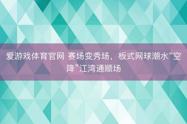 爱游戏体育官网 赛场变秀场，板式网球潮水“空降”江湾通顺场