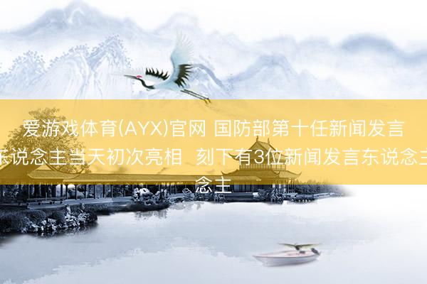 爱游戏体育(AYX)官网 国防部第十任新闻发言东说念主当天初次亮相  刻下有3位新闻发言东说念主
