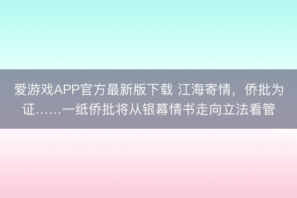 爱游戏APP官方最新版下载 江海寄情，侨批为证……一纸侨批将从银幕情书走向立法看管