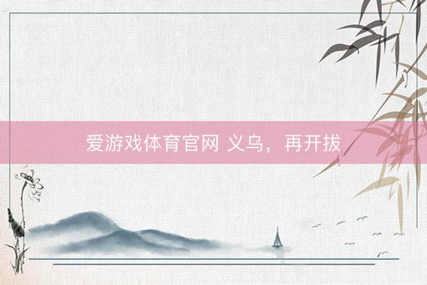爱游戏体育官网 义乌,再开拔