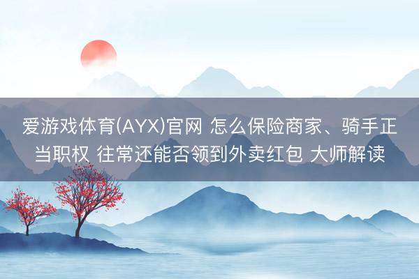 爱游戏体育(AYX)官网 怎么保险商家、骑手正当职权 往常还能否领到外卖红包 大师解读