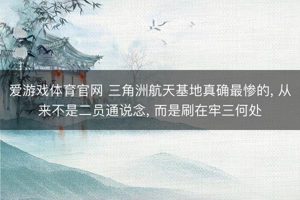 爱游戏体育官网 三角洲航天基地真确最惨的， 从来不是二员通说念， 而是刷在牢三何处