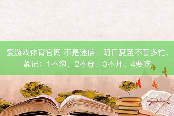 爱游戏体育官网 不是迷信！明日夏至不管多忙，紧记：1不泡、2不穿、3不开、4要吃